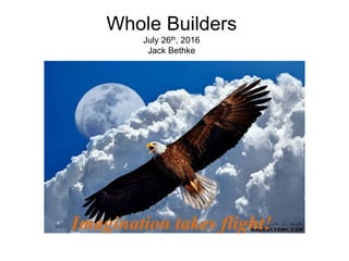 Whole Builders
July 26th, 2016
Jack Bethke
Imagination takes flight!
 