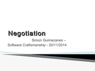 NNeeggoottiiaattiioonn 
Simon Guimezanes – 
Software Craftsmanship - 20/11/2014 
 