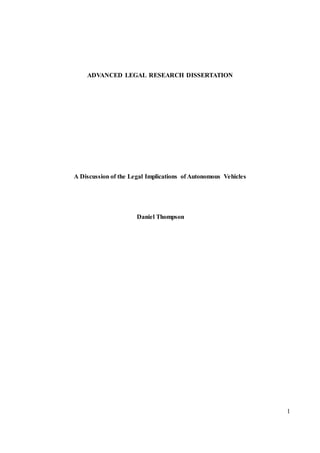 1
ADVANCED LEGAL RESEARCH DISSERTATION
A Discussion of the Legal Implications of Autonomous Vehicles
Daniel Thompson
 