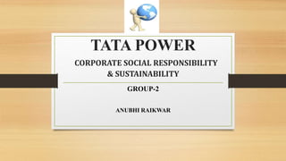 TATA POWER
CORPORATE SOCIAL RESPONSIBILITY
& SUSTAINABILITY
GROUP-2
ANUBHI RAIKWAR
 