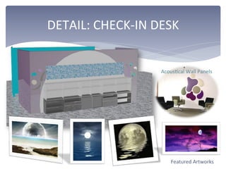 DETAIL:	
  CHECK-­‐IN	
  DESK	
  
AcousDcal	
  Wall	
  Panels	
  
Featured	
  Artworks	
  	
  
 