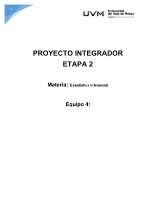 1
PROYECTO INTEGRADOR
ETAPA 2
Materia: Estadística Inferencial
Equipo 4:
 