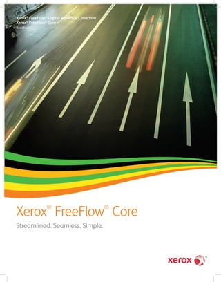 Xerox®
FreeFlow®
Core
Streamlined. Seamless. Simple.
Xerox®
FreeFlow®
Digital Workflow Collection
Xerox®
FreeFlow®
Core
Brochure
 