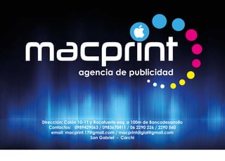Dirección: Colón 10-11 y Rocafuerte esq. a 100m de Bancodesarrollo
Contactos: 0989429063 / 0983670411 / 06 2290 226 / 2290 560
email: macprint.17@gmail.com / macprintdigial@gmail.com
San Gabriel - Carchi
 