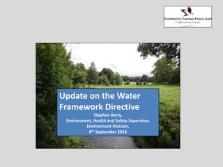 .
Stephen Barry
Update on the Water
Framework Directive
Stephen Barry,
Environment, Health and Safety Supervisor,
Environment Division,
6th September 2016
 