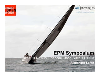 EPM Symposium
What is New in Financial Close Suite 11.1.2.3
Alexandre Seran
 