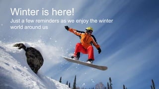Winter is here!
Just a few reminders as we enjoy the winter
world around us
 