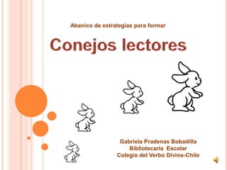 Gabriela Pradenas Bobadilla
Bibliotecaria Escolar
Colegio del Verbo Divino-Chile
Abanico de estrategias para formar
 