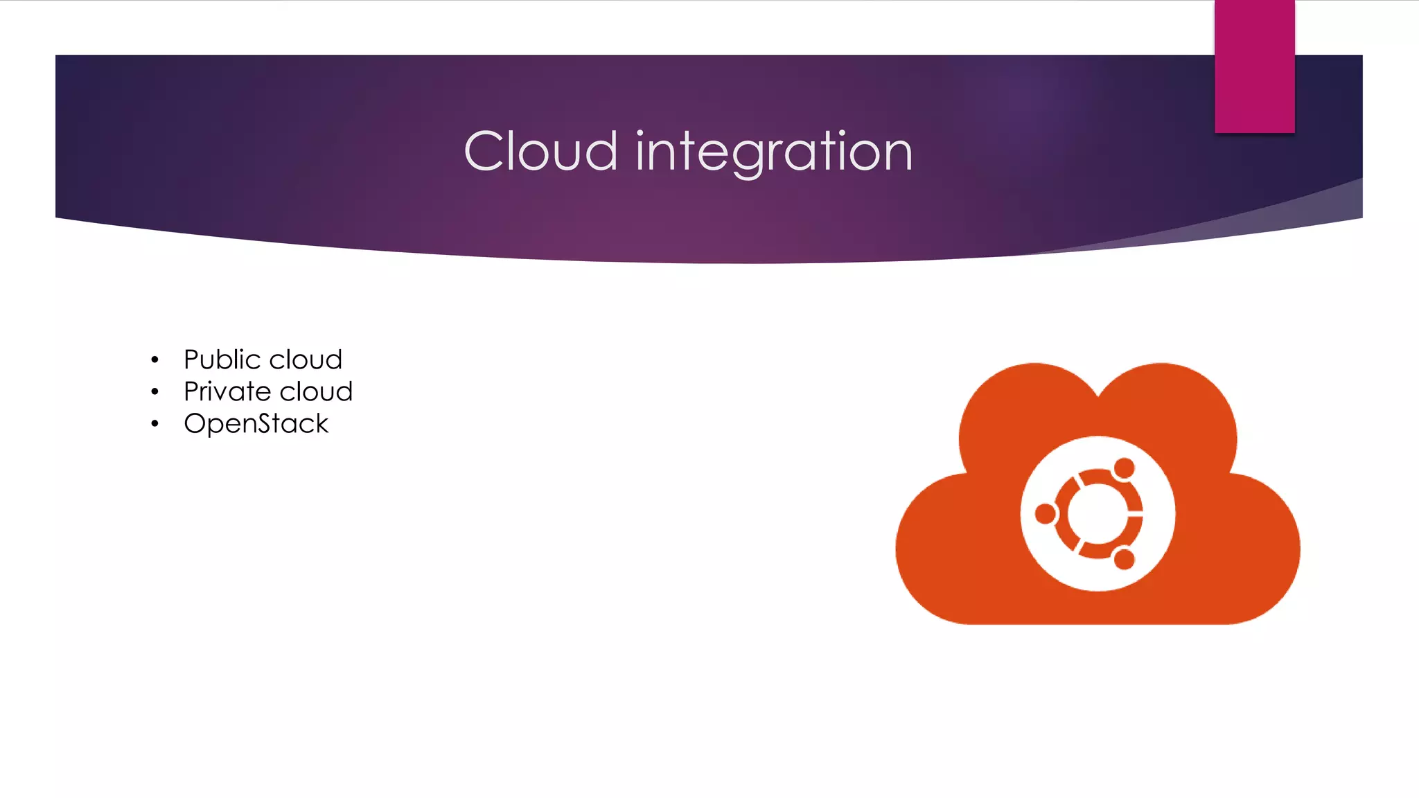 Cloud integration
• Public cloud
• Private cloud
• OpenStack
 