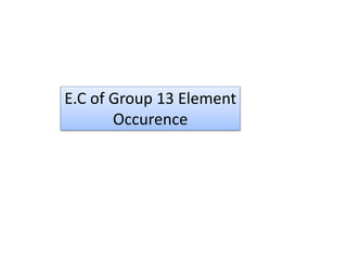 E.C of Group 13 Element
Occurence
 