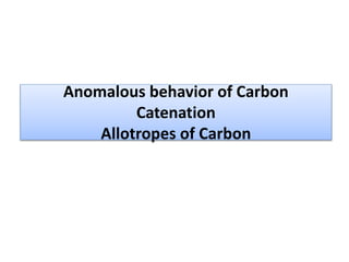 Anomalous behavior of Carbon
Catenation
Allotropes of Carbon
 