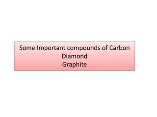 Some Important compounds of Carbon
Diamond
Graphite
 