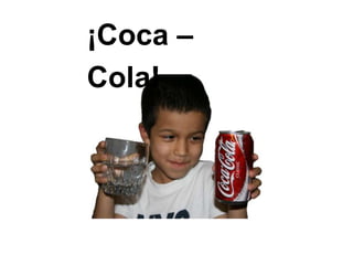 ¡Coca –
Cola!
 