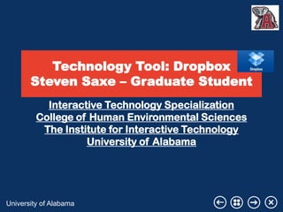 Technology Tool: Dropbox
Steven Saxe – Graduate Student
Interactive Technology Specialization
College of Human Environmental Sciences
The Institute for Interactive Technology
University of Alabama

University of Alabama

 
