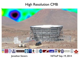 High Resolution CMB 
Jonathan Sievers NITheP Sep. 19, 2014 
 