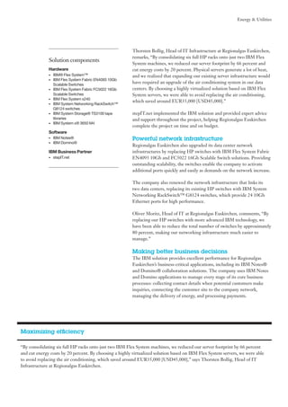 Energy & Utilities

Solution components
Hardware
•	
•	
•	
•	
•	
•	
•	

IBM® Flex System™
IBM Flex System Fabric EN4093 10Gb
Scalable Switches
IBM Flex System Fabric FC5022 16Gb
Scalable Switches
IBM Flex System x240
IBM System Networking RackSwitch™
G8124 switches
IBM System Storage® TS3100 tape
libraries
IBM System x® 3650 M4

Software
•	
•	

IBM Notes®
IBM Domino®

IBM Business Partner
•	

stepIT.net

Thorsten Bollig, Head of IT Infrastructure at Regionalgas Euskirchen,
remarks, “By consolidating six full HP racks onto just two IBM Flex
System machines, we reduced our server footprint by 66 percent and
cut energy costs by 20 percent. Physical servers generate a lot of heat,
and we realized that expanding our existing server infrastructure would
have required an upgrade of the air conditioning system in our data
centers. By choosing a highly virtualized solution based on IBM Flex
System servers, we were able to avoid replacing the air conditioning,
which saved around EUR35,000 [USD45,000].”
stepIT.net implemented the IBM solution and provided expert advice
and support throughout the project, helping Regionalgas Euskirchen
complete the project on time and on budget.

Powerful network infrastructure
Regionalgas Euskirchen also upgraded its data center network
infrastructures by replacing HP switches with IBM Flex System Fabric
EN4093 10Gb and FC5022 16Gb Scalable Switch solutions. Providing
outstanding scalability, the switches enable the company to activate
additional ports quickly and easily as demands on the network increase.
The company also renewed the network infrastructure that links its
two data centers, replacing its existing HP switches with IBM System
Networking RackSwitch™ G8124 switches, which provide 24 10Gb
Ethernet ports for high performance.
Oliver Moritz, Head of IT at Regionalgas Euskirchen, comments, “By
replacing our HP switches with more advanced IBM technology, we
have been able to reduce the total number of switches by approximately
80 percent, making our networking infrastructure much easier to
manage.”

Making better business decisions
The IBM solution provides excellent performance for Regionalgas
Euskirchen’s business-critical applications, including its IBM Notes®
and Domino® collaboration solutions. The company uses IBM Notes
and Domino applications to manage every stage of its core business
processes: collecting contact details when potential customers make
inquiries, connecting the customer site to the company network,
managing the delivery of energy, and processing payments.

Maximizing efficiency
“By consolidating six full HP racks onto just two IBM Flex System machines, we reduced our server footprint by 66 percent
and cut energy costs by 20 percent. By choosing a highly virtualized solution based on IBM Flex System servers, we were able
to avoid replacing the air conditioning, which saved around EUR35,000 [USD45,000],” says Thorsten Bollig, Head of IT
Infrastructure at Regionalgas Euskirchen.

 