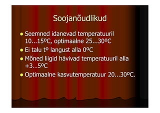 Soojanõudlikud
Seemned idanevad temperatuuril
10...15ºC, optimaalne 25...30ºC
Ei talu tº langust alla 0ºC
Mõned liigid hävivad temperatuuril alla
+3…5ºC
Optimaalne kasvutemperatuur 20...30ºC.
 