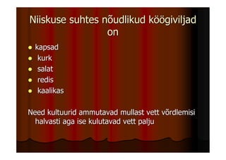Niiskuse suhtes nõudlikud köögiviljad
                 on
  kapsad
   kurk
   salat
   redis
   kaalikas

Need kultuurid ammutavad mullast vett võrdlemisi
  halvasti aga ise kulutavad vett palju
 