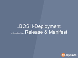 A BOSH-Deployment
is described by a Release & Manifest
 