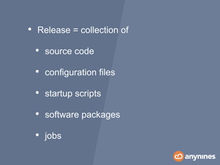 • Release = collection of
• source code
• configuration files
• startup scripts
• software packages
• jobs
 