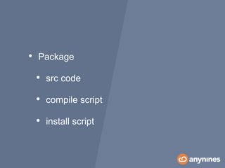 • Package
• src code
• compile script
• install script
 