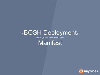 A BOSH Deployment’s
settings are contained in a
Manifest
 