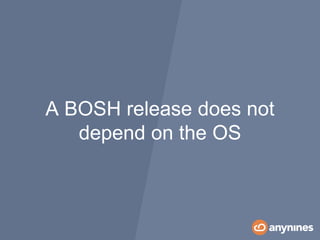 A BOSH release does not
depend on the OS
 