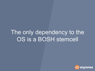 The only dependency to the
OS is a BOSH stemcell
 