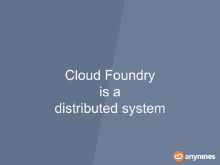 Cloud Foundry
is a
distributed system
 