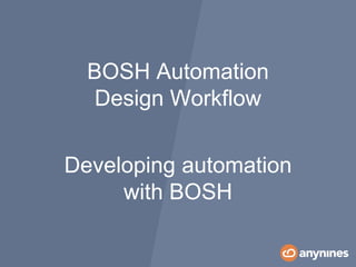 Developing automation
with BOSH
BOSH Automation
Design Workflow
 