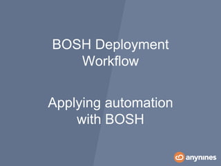 Applying automation
with BOSH
BOSH Deployment
Workflow
 