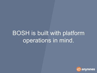 BOSH is built with platform
operations in mind.
 