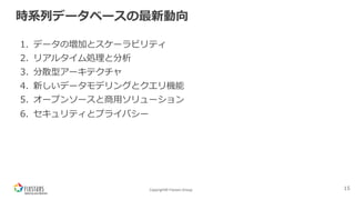 Copyright© Fixstars Group
時系列データベースの最新動向
1. データの増加とスケーラビリティ
2. リアルタイム処理と分析
3. 分散型アーキテクチャ
4. 新しいデータモデリングとクエリ機能
5. オープンソースと商⽤ソリューション
6. セキュリティとプライバシー
15
 