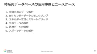 Copyright© Fixstars Group
時系列データベースの活⽤事例とユースケース
1. ⾦融市場のデータ解析
2. IoT センサーデータのモニタリング
3. エネルギー管理とスマートグリッド
4. 気象データの解析
5. 医療データの管理
6. スポーツデータの解析
30
 