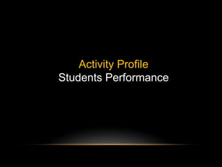 Activity Profile
Students Performance
 