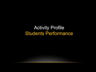 Activity Profile
Students Performance
 