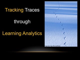 Tracking Traces
through
Learning Analytics
Image from: https://flic.kr/p/48Udka
 