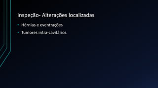 Inspeção- Alterações localizadas
• Hérnias e eventrações
• Tumores intra-cavitários
 