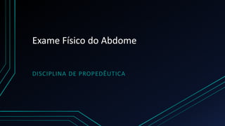 Exame Físico do Abdome
DISCIPLINA DE PROPEDÊUTICA
 