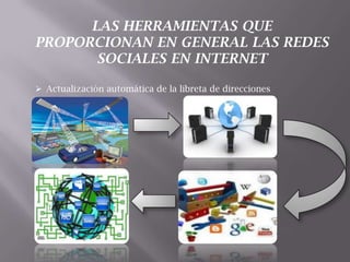  Actualización automática de la libreta de direcciones
LAS HERRAMIENTAS QUE
PROPORCIONAN EN GENERAL LAS REDES
SOCIALES EN INTERNET
 