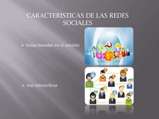 CARACTERISTICAS DE LAS REDES
SOCIALES
 Están basadas en el usuario
 Son interactivas
 