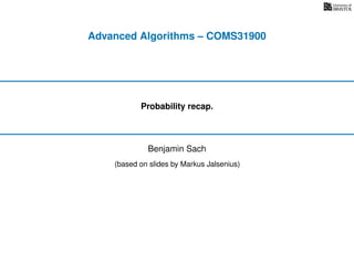Advanced Algorithms – COMS31900
Probability recap.
(based on slides by Markus Jalsenius)
Benjamin Sach
 