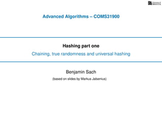 Advanced Algorithms – COMS31900
Hashing part one
Chaining, true randomness and universal hashing
(based on slides by Markus Jalsenius)
Benjamin Sach
 