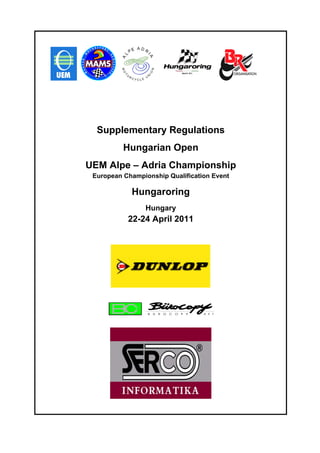 Supplementary Regulations
          Hungarian Open
UEM Alpe – Adria Championship
 European Championship Qualification Event

            Hungaroring
                Hungary
           22-24 April 2011
 