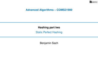 Advanced Algorithms – COMS31900
Hashing part two
Static Perfect Hashing
Benjamin Sach
 