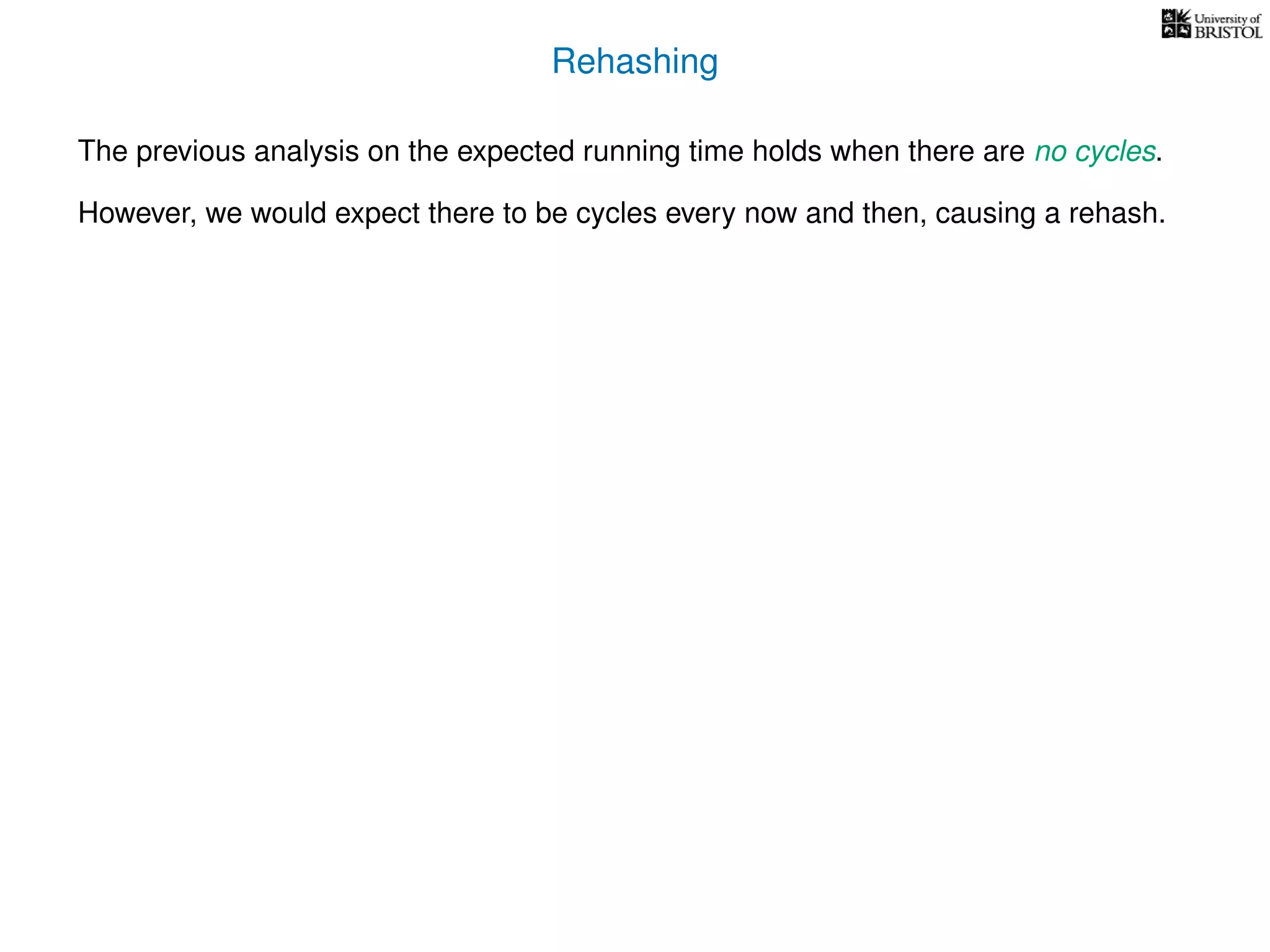 Rehashing
The previous analysis on the expected running time holds when there are no cycles.
However, we would expect there to be cycles every now and then, causing a rehash.
 