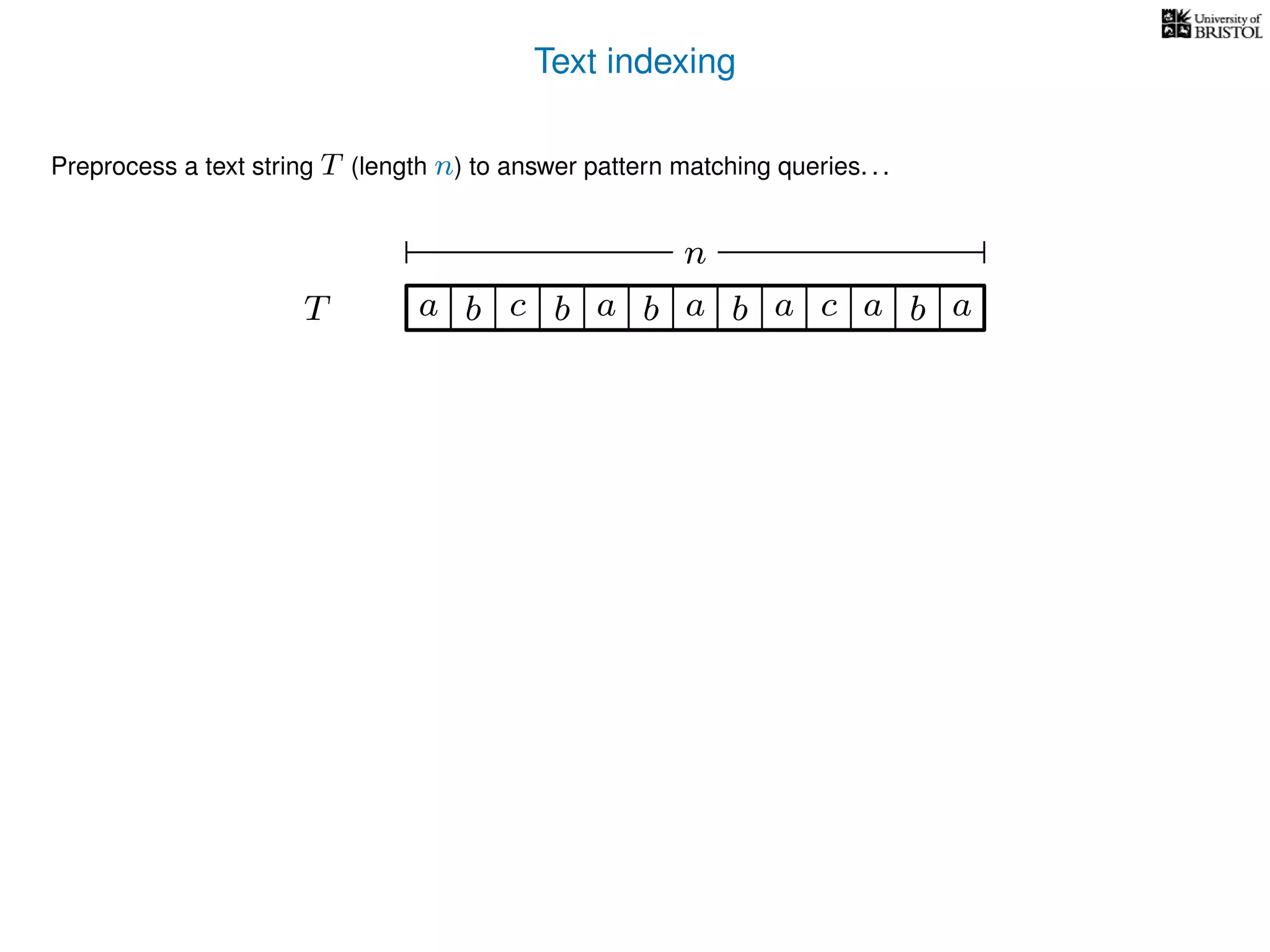 Text indexing
T
Preprocess a text string T (length n) to answer pattern matching queries. . .
ba b c a b a cb a a b a
n
 