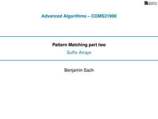 Advanced Algorithms – COMS31900
Pattern Matching part two
Sufﬁx Arrays
Benjamin Sach
 