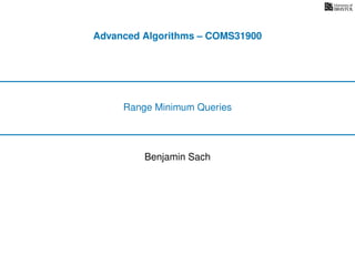 Advanced Algorithms – COMS31900
Range Minimum Queries
Benjamin Sach
 