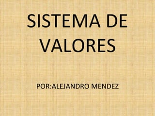 SISTEMA DE VALORES POR:ALEJANDRO MENDEZ 